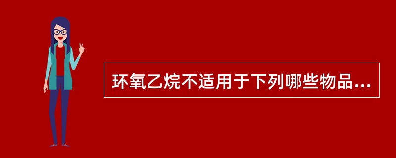 环氧乙烷不适用于下列哪些物品的灭菌（）