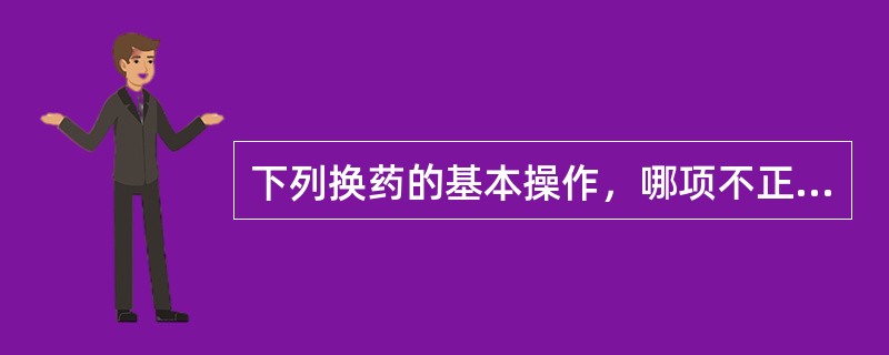 下列换药的基本操作，哪项不正确（）。