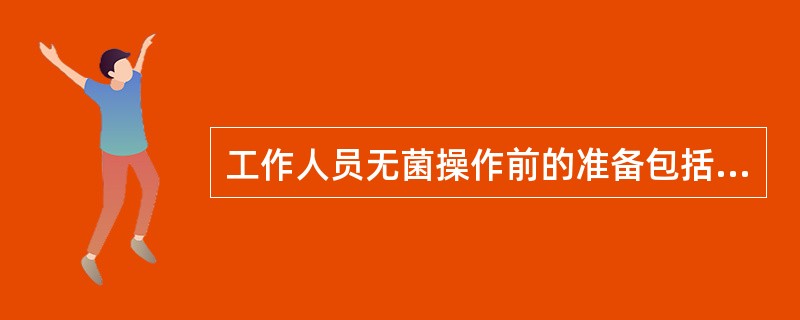工作人员无菌操作前的准备包括（）