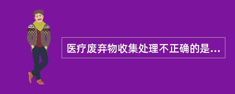 医疗废弃物收集处理不正确的是（）