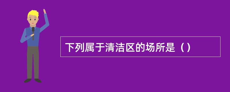 下列属于清洁区的场所是（）