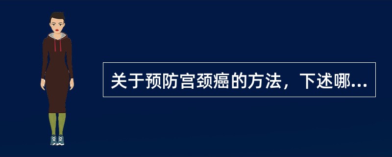 关于预防宫颈癌的方法，下述哪项不恰当（）