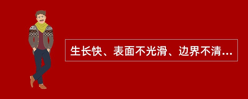 生长快、表面不光滑、边界不清的无痛性硬块，应首先考虑为（）.