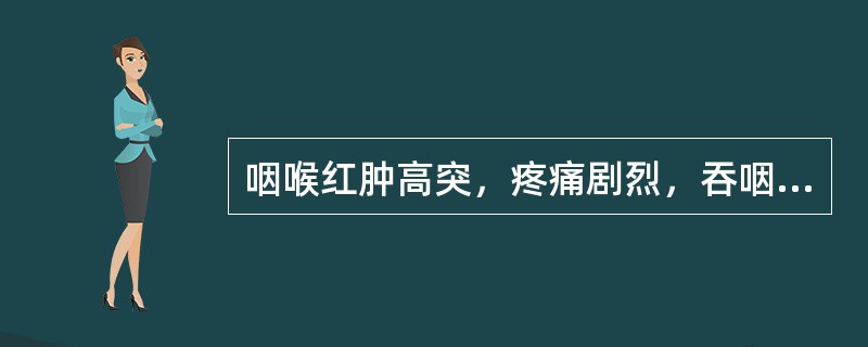 咽喉红肿高突，疼痛剧烈，吞咽困难，称为（）。