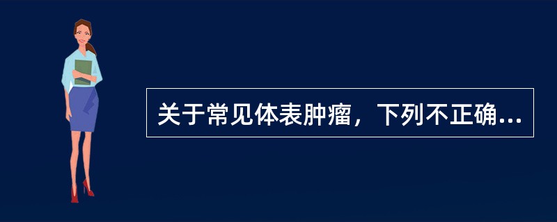 关于常见体表肿瘤，下列不正确的是（）。