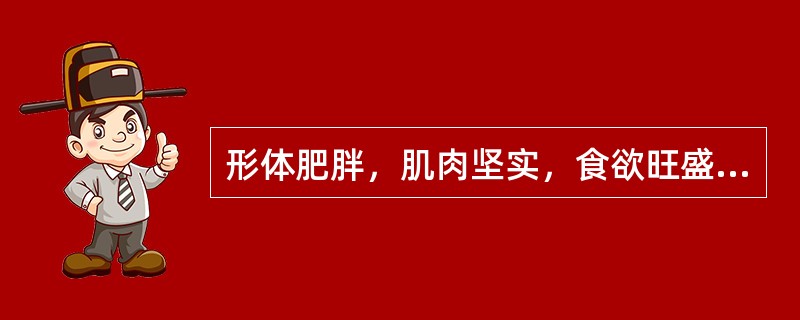 形体肥胖，肌肉坚实，食欲旺盛，属（）。