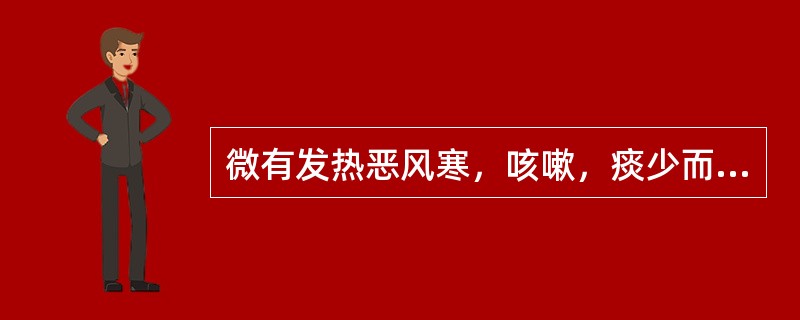 微有发热恶风寒，咳嗽，痰少而黏，不易咯出，时而痰中带血，口干咽燥，尿小便干，舌苔