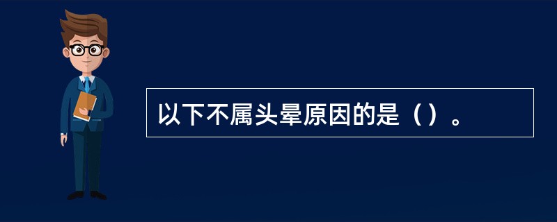 以下不属头晕原因的是（）。