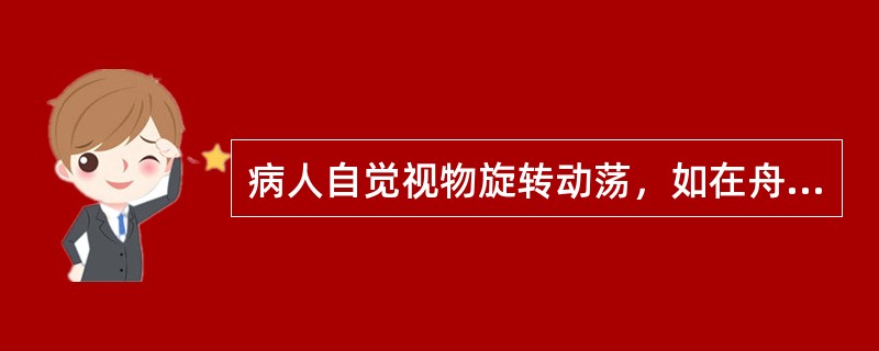 病人自觉视物旋转动荡，如在舟车之上，称为（）。