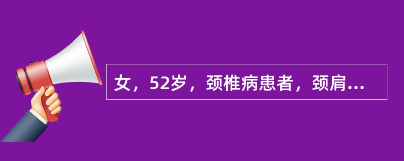 女，52岁，颈椎病患者，颈肩臂痛1个月，夜间加重，左臂无力，手指麻。检查：颈活动