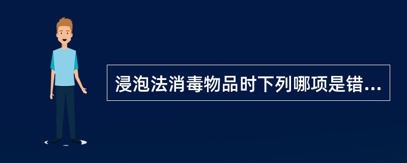 浸泡法消毒物品时下列哪项是错误的（）