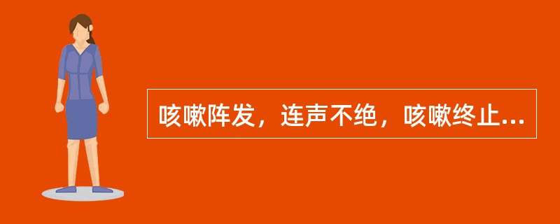 咳嗽阵发，连声不绝，咳嗽终止时有一声深吸气声，如鹭鸶鸟叫，是为（）。