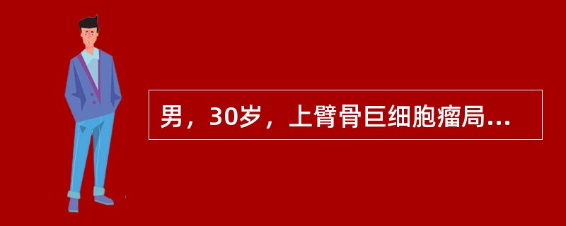 男,30岁,上臂骨巨细胞瘤局部刮除术后,半年复发,治疗应采用()。 男,30岁,上臂骨巨细胞瘤局部刮除术后,半年复发,治疗应采用()。