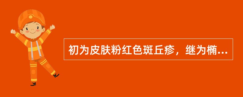 初为皮肤粉红色斑丘疹，继为椭圆形小水疱，晶莹明亮，分批出现，大小不等，称为（）。