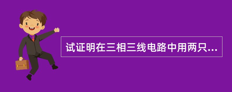 试证明在三相三线电路中用两只单相功率表采用两表法可以测量三相总功率。不管电压是否
