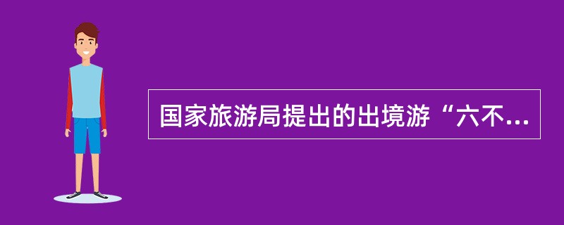 国家旅游局提出的出境游“六不准”是什么？