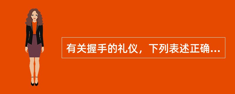 有关握手的礼仪，下列表述正确的有（）。