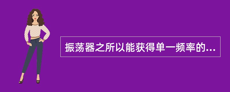 振荡器之所以能获得单一频率的正弦波输出电压，是依靠了振荡器中的（）。