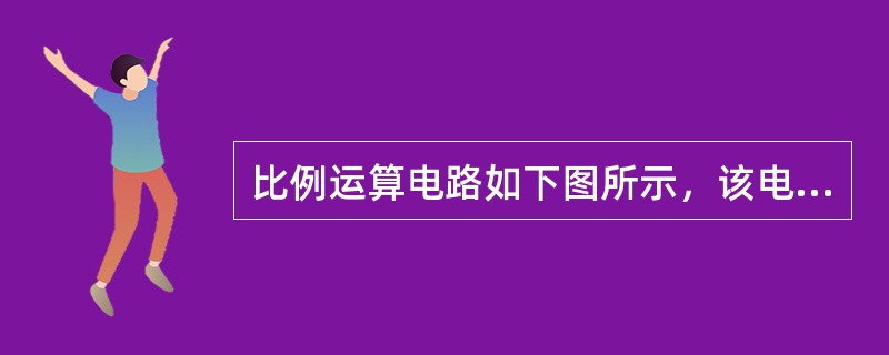 比例运算电路如下图所示，该电路的输入电阻为（）。