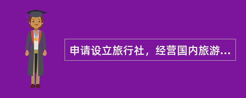 申请设立旅行社，经营国内旅游业务和入境旅游业务的，应有不少于的（）的注册资本。