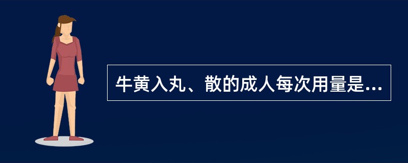 牛黄入丸、散的成人每次用量是（）