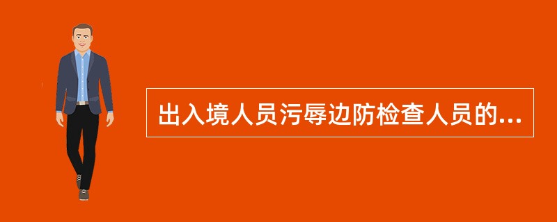 出入境人员污辱边防检查人员的，处以警告或者（）以下罚款。
