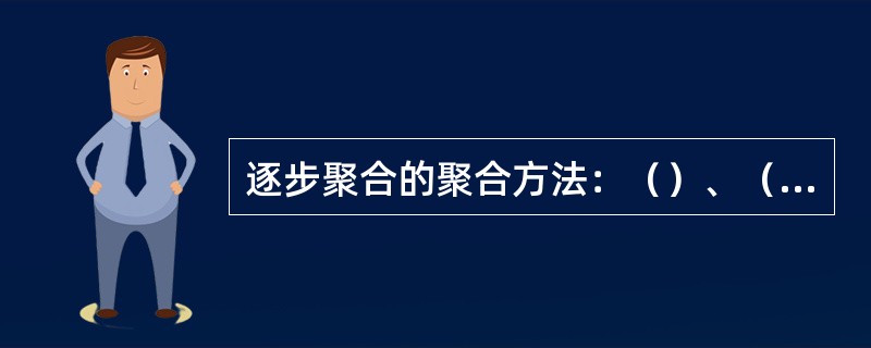 逐步聚合的聚合方法：（）、（）、（）、（）：链式聚合的聚合方法：（）、（）、（）