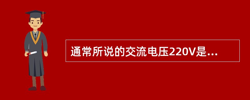 通常所说的交流电压220V是指（）。