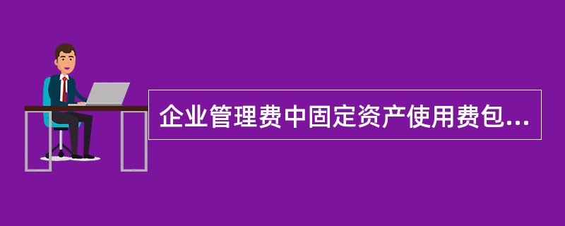 企业管理费中固定资产使用费包括管理、试验部门及附属生产单位使用的属于（）的房屋、
