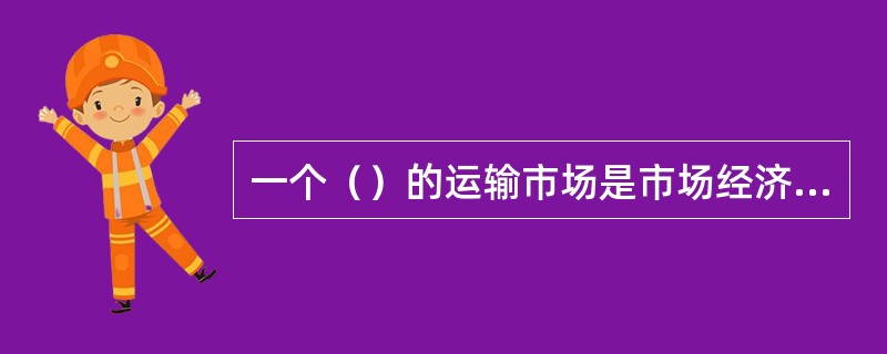 一个（）的运输市场是市场经济的必然要求。