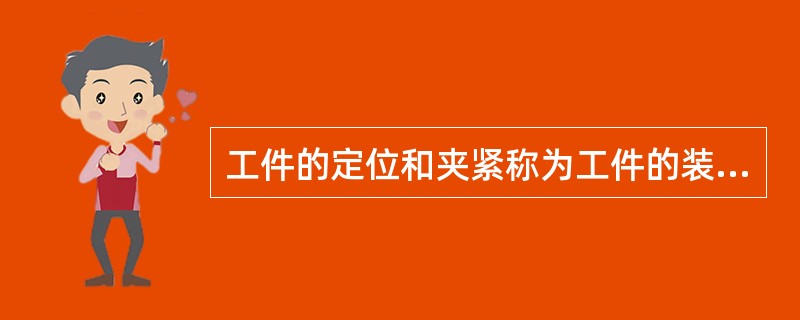 工件的定位和夹紧称为工件的装夹。