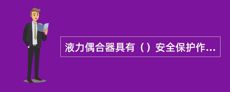 液力偶合器具有（）安全保护作用。