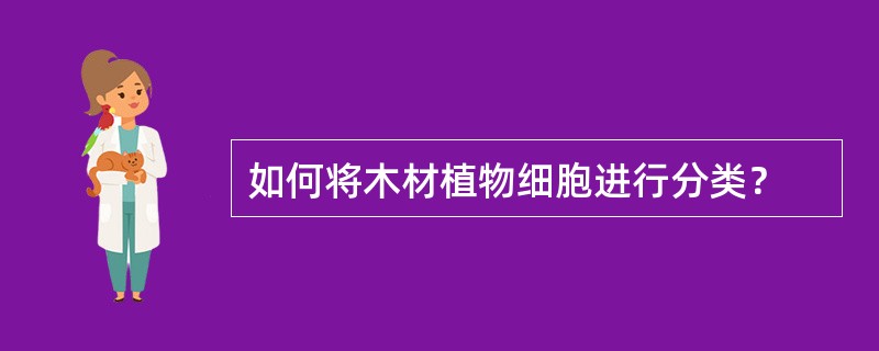 如何将木材植物细胞进行分类？