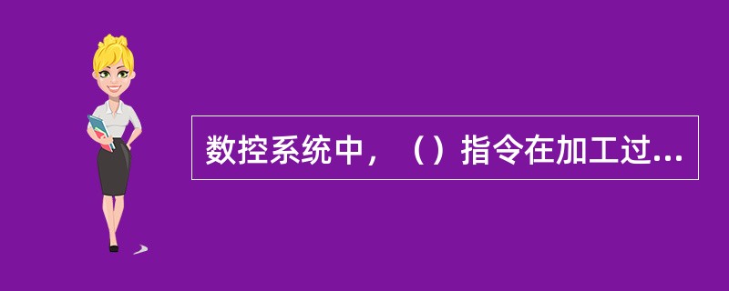 数控系统中，（）指令在加工过程中是非模态的。