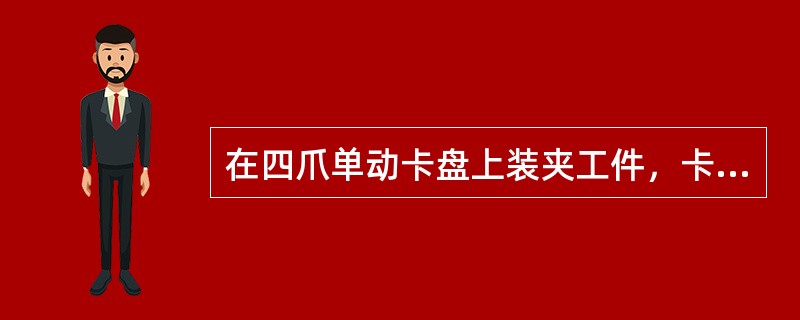 在四爪单动卡盘上装夹工件，卡盘夹紧力大，且容易找正。