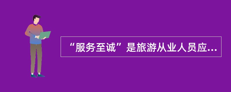 “服务至诚”是旅游从业人员应当树立的基本（）。