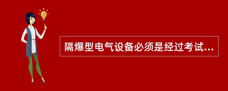 隔爆型电气设备必须是经过考试合格的防爆电气设备检查员检查其安全性能，并取得合格证