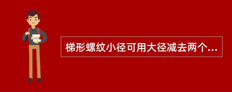 梯形螺纹小径可用大径减去两个实际牙型高度。