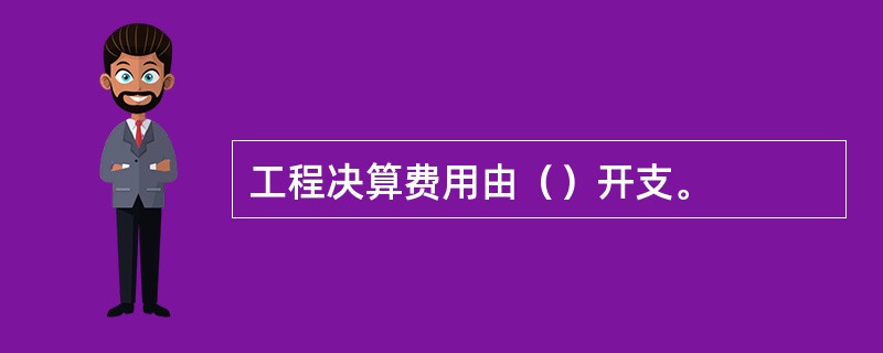 工程决算费用由（）开支。