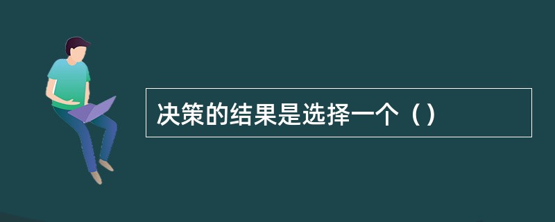 决策的结果是选择一个（）