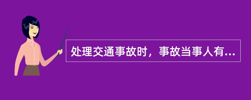 处理交通事故时，事故当事人有下列哪项义务（）。