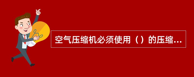 空气压缩机必须使用（）的压缩机油。