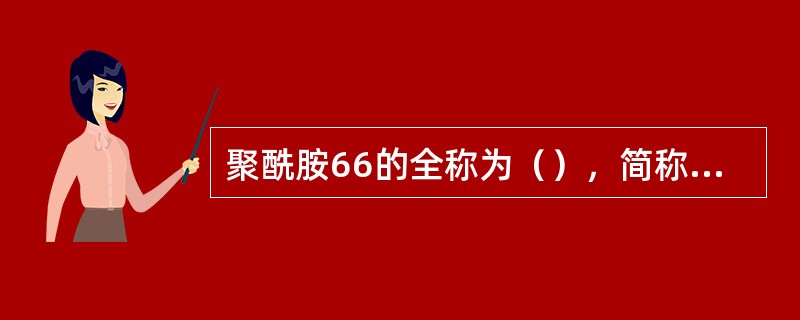 聚酰胺66的全称为（），简称（），字母表示（）。