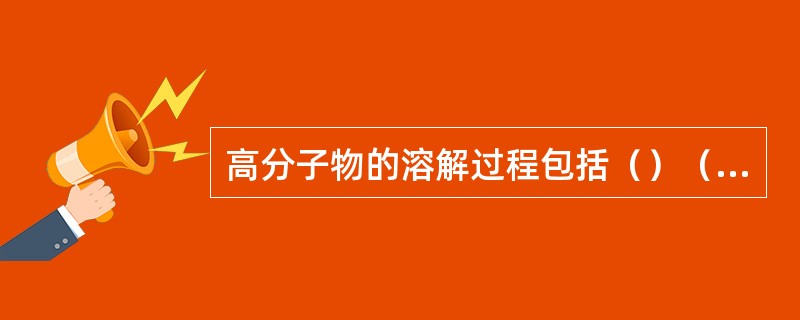 高分子物的溶解过程包括（）（）阶段。