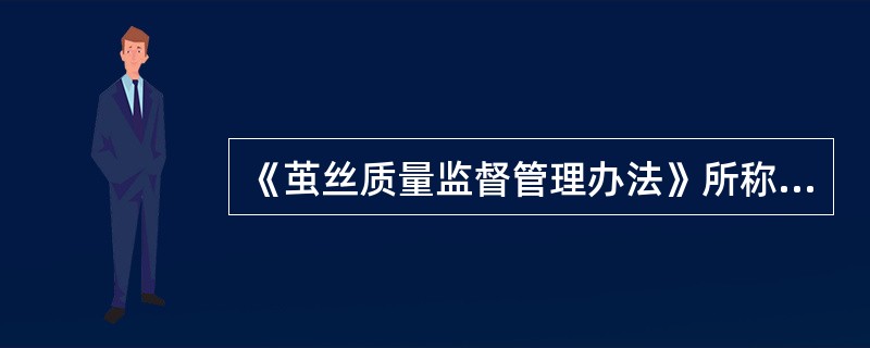 《茧丝质量监督管理办法》所称的茧丝是蚕茧和丝的统称，蚕茧主要包括（）等.