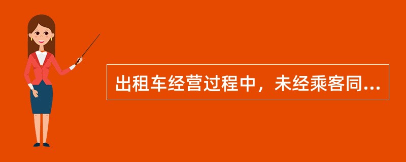 出租车经营过程中，未经乘客同意，擅自招揽他人同乘或故意绕道，每次罚款（）。