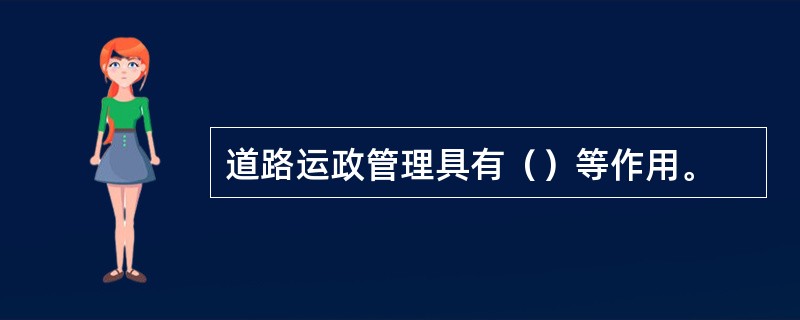 道路运政管理具有（）等作用。