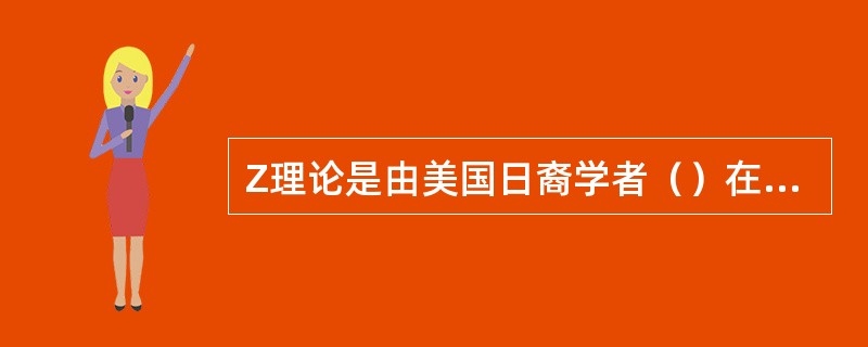 Z理论是由美国日裔学者（）在1981年出版的《Z理论》一书中提出来的。