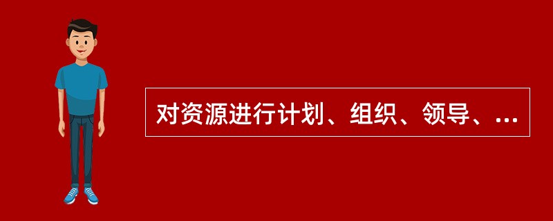 对资源进行计划、组织、领导、控制以有效地实现组织目标的过程称为（）。