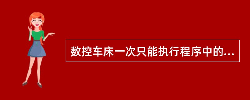 数控车床一次只能执行程序中的一个语句。